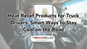 Heat Relief Products for Truck Drivers Road Relief Wellness